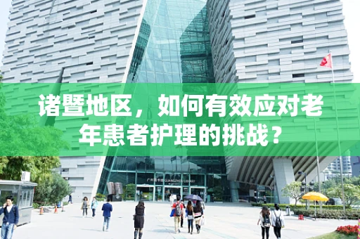 诸暨地区，如何有效应对老年患者护理的挑战？