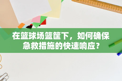 在篮球场篮筐下，如何确保急救措施的快速响应？