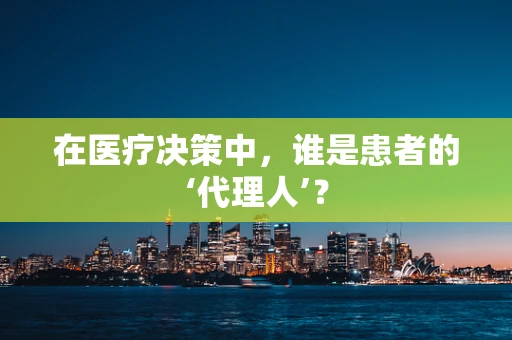 在医疗决策中，谁是患者的‘代理人’？