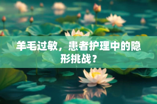 羊毛过敏，患者护理中的隐形挑战？