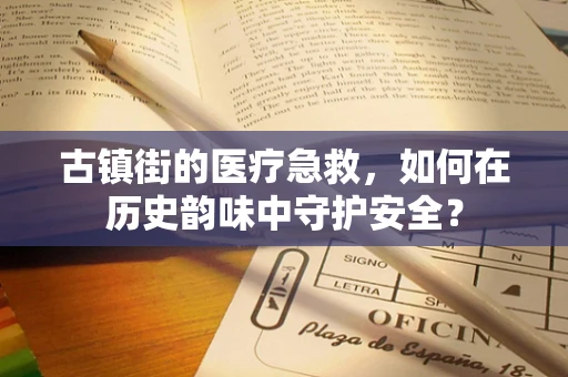 古镇街的医疗急救，如何在历史韵味中守护安全？