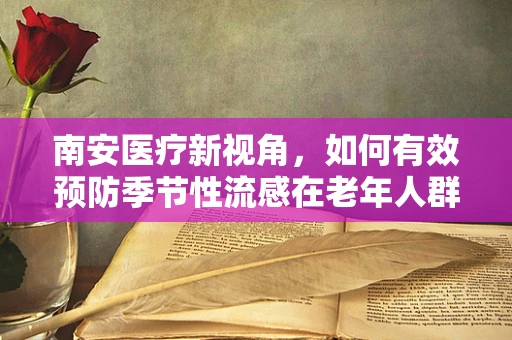 南安医疗新视角，如何有效预防季节性流感在老年人群中的高发？
