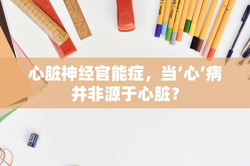 心脏神经官能症，当‘心’病并非源于心脏？