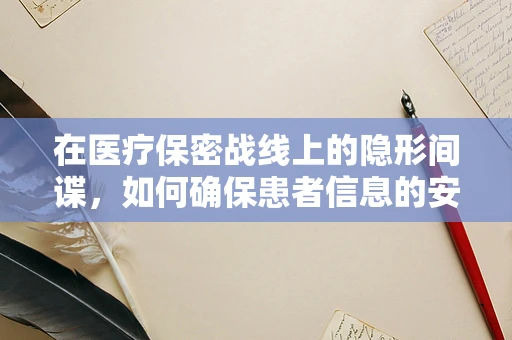 在医疗保密战线上的隐形间谍，如何确保患者信息的安全？