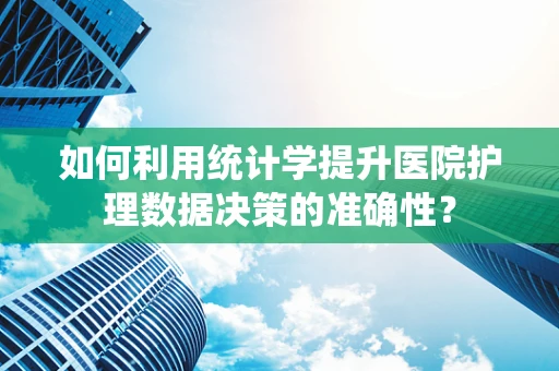 如何利用统计学提升医院护理数据决策的准确性？