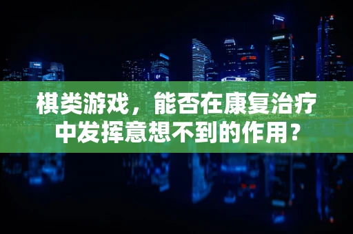 棋类游戏，能否在康复治疗中发挥意想不到的作用？