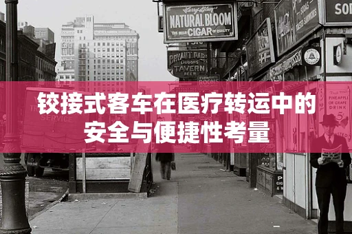 铰接式客车在医疗转运中的安全与便捷性考量