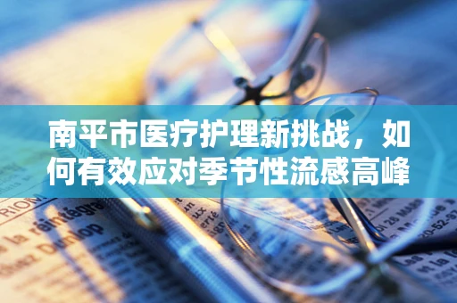 南平市医疗护理新挑战，如何有效应对季节性流感高峰？