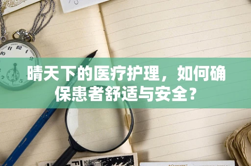 晴天下的医疗护理，如何确保患者舒适与安全？