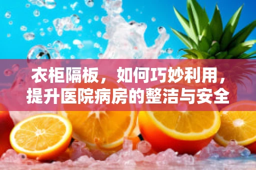 衣柜隔板，如何巧妙利用，提升医院病房的整洁与安全？