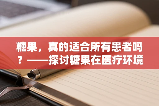 糖果，真的适合所有患者吗？——探讨糖果在医疗环境中的适用性