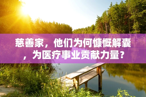慈善家，他们为何慷慨解囊，为医疗事业贡献力量？