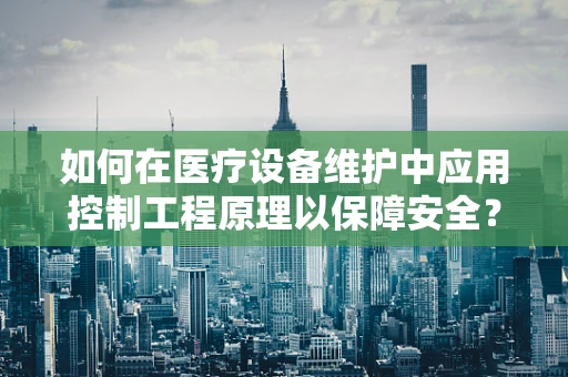 如何在医疗设备维护中应用控制工程原理以保障安全？
