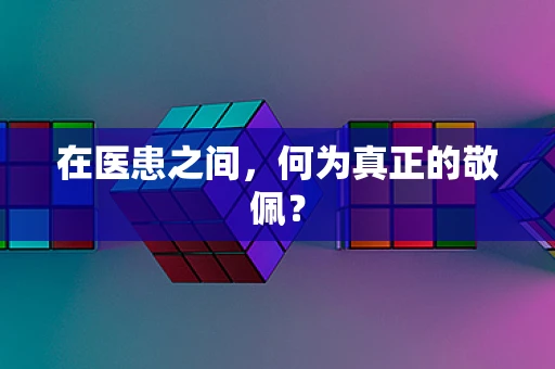 在医患之间，何为真正的敬佩？