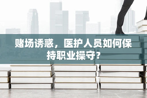 赌场诱惑，医护人员如何保持职业操守？