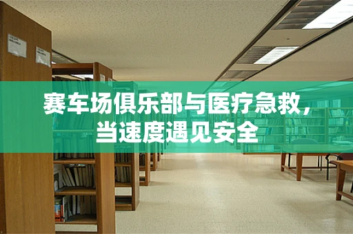 赛车场俱乐部与医疗急救，当速度遇见安全