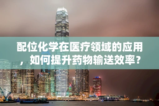 配位化学在医疗领域的应用，如何提升药物输送效率？