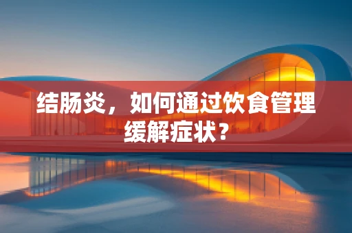结肠炎，如何通过饮食管理缓解症状？