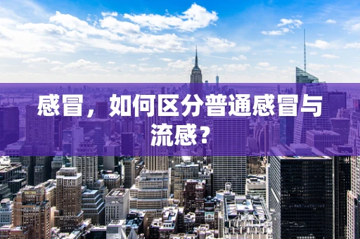 感冒，如何区分普通感冒与流感？