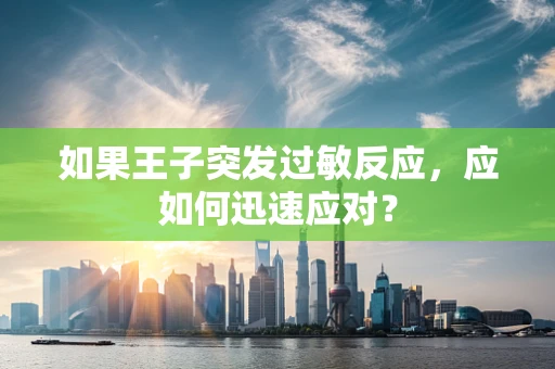 如果王子突发过敏反应，应如何迅速应对？