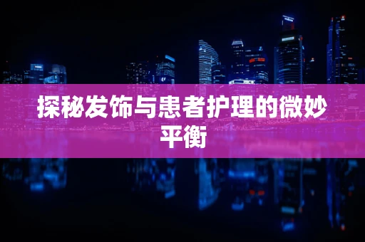 探秘发饰与患者护理的微妙平衡
