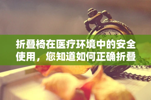 折叠椅在医疗环境中的安全使用，您知道如何正确折叠吗？