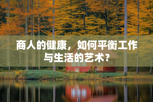 商人的健康，如何平衡工作与生活的艺术？
