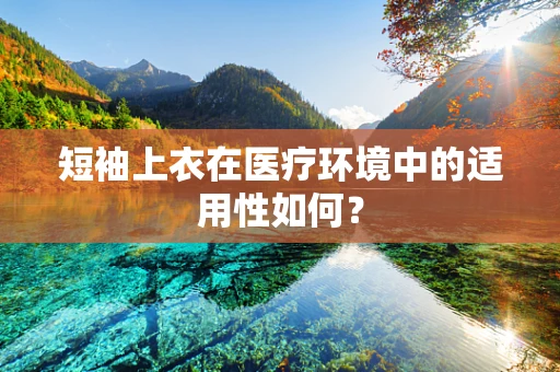 短袖上衣在医疗环境中的适用性如何？
