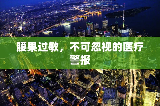 腰果过敏，不可忽视的医疗警报