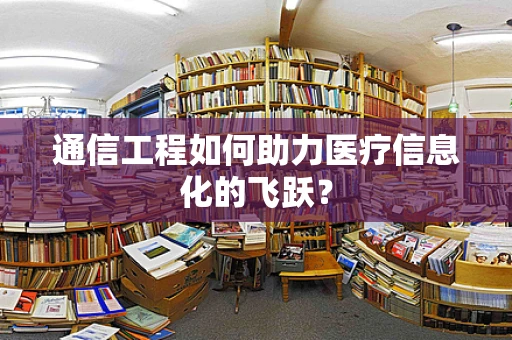 通信工程如何助力医疗信息化的飞跃？