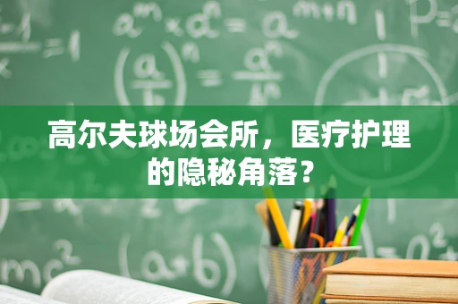 高尔夫球场会所，医疗护理的隐秘角落？