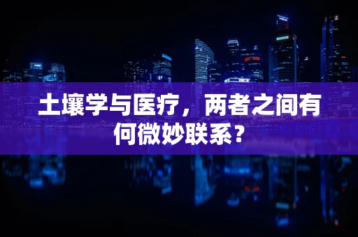 土壤学与医疗，两者之间有何微妙联系？