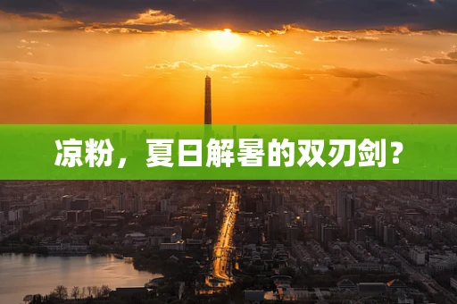 凉粉，夏日解暑的双刃剑？