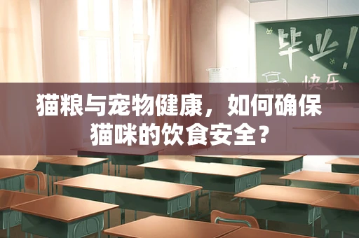 猫粮与宠物健康，如何确保猫咪的饮食安全？