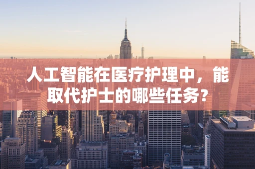 人工智能在医疗护理中，能取代护士的哪些任务？
