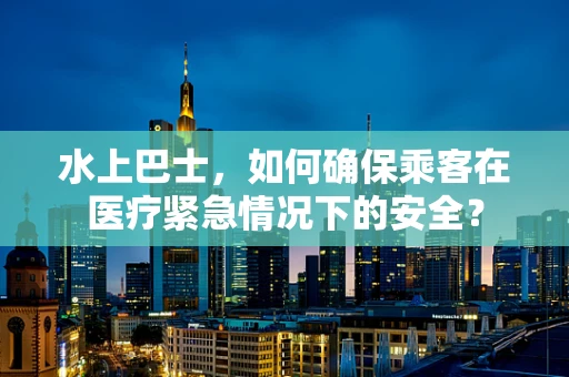 水上巴士，如何确保乘客在医疗紧急情况下的安全？