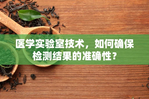 医学实验室技术，如何确保检测结果的准确性？