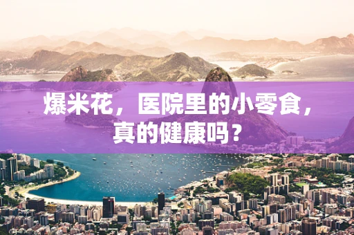 爆米花，医院里的小零食，真的健康吗？