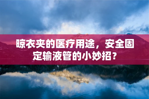 晾衣夹的医疗用途，安全固定输液管的小妙招？