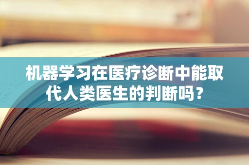 机器学习在医疗诊断中能取代人类医生的判断吗？