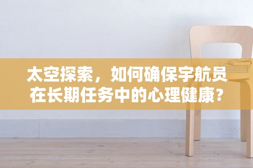 太空探索，如何确保宇航员在长期任务中的心理健康？