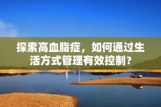 探索高血脂症，如何通过生活方式管理有效控制？