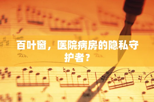 百叶窗，医院病房的隐私守护者？