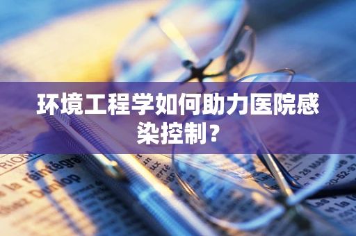 环境工程学如何助力医院感染控制？