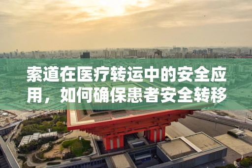 索道在医疗转运中的安全应用，如何确保患者安全转移？