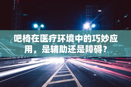 吧椅在医疗环境中的巧妙应用，是辅助还是障碍？