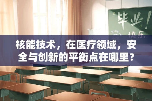核能技术，在医疗领域，安全与创新的平衡点在哪里？