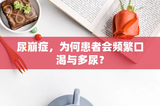 尿崩症，为何患者会频繁口渴与多尿？
