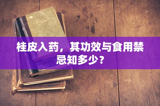 桂皮入药，其功效与食用禁忌知多少？