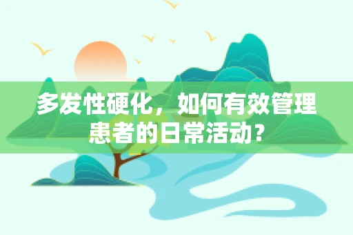 多发性硬化，如何有效管理患者的日常活动？